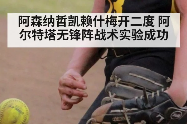阿森纳哲凯赖什梅开二度 阿尔特塔无锋阵战术实验成功