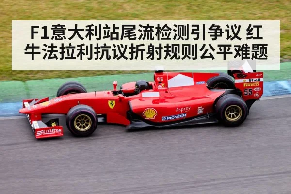 F1意大利站尾流检测引争议 红牛法拉利抗议折射规则公平难题