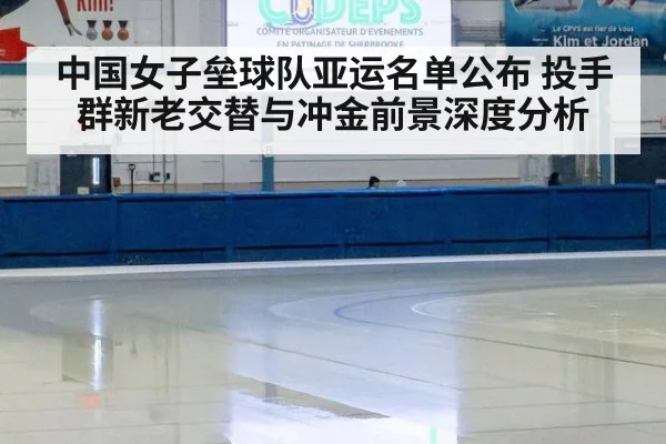 中国女子垒球队亚运名单公布 投手群新老交替与冲金前景深度分析