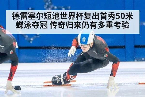 德雷塞尔短池世界杯复出首秀50米蝶泳夺冠 传奇归来仍有多重考验