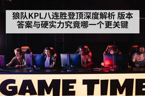 狼队KPL八连胜登顶深度解析 版本答案与硬实力究竟哪一个更关键